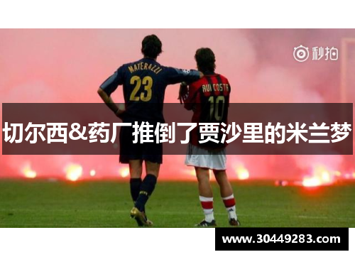 切尔西&药厂推倒了贾沙里的米兰梦