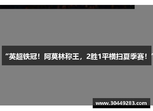 “英超铁冠！阿莫林称王，2胜1平横扫夏季赛！”