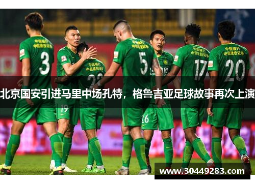 北京国安引进马里中场孔特，格鲁吉亚足球故事再次上演